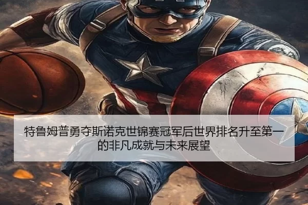 特鲁姆普勇夺斯诺克世锦赛冠军后世界排名升至第一的非凡成就与未来展望